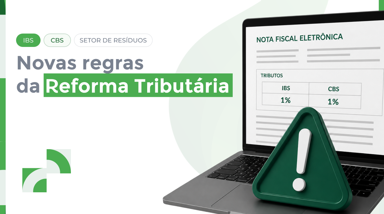 Reforma Tributária na Gestão de Resíduos: o que muda na prática com o IBS e a CBS?